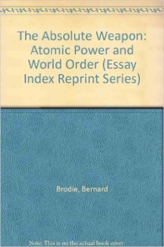 The Absolute Weapon: Atomic Power and World Order, by Bernard Brodie (1946)